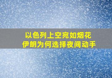 以色列上空宛如烟花 伊朗为何选择夜间动手